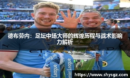 德布劳内：足坛中场大师的辉煌历程与战术影响力解析
