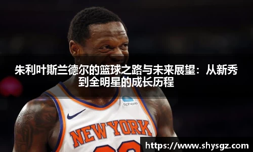 朱利叶斯兰德尔的篮球之路与未来展望：从新秀到全明星的成长历程