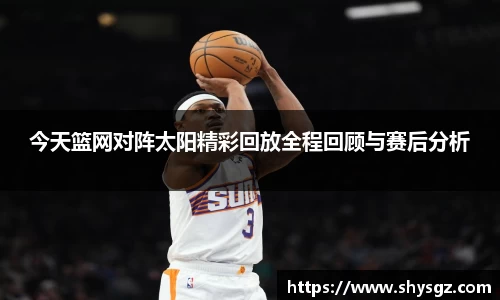今天篮网对阵太阳精彩回放全程回顾与赛后分析