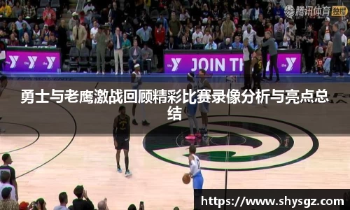 勇士与老鹰激战回顾精彩比赛录像分析与亮点总结
