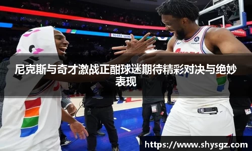尼克斯与奇才激战正酣球迷期待精彩对决与绝妙表现