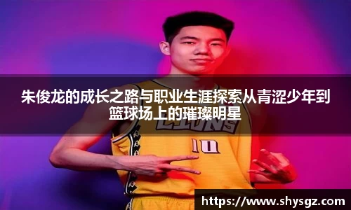 朱俊龙的成长之路与职业生涯探索从青涩少年到篮球场上的璀璨明星