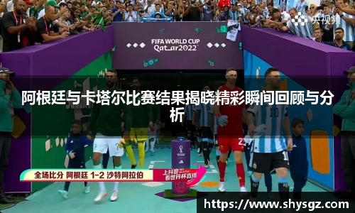 阿根廷与卡塔尔比赛结果揭晓精彩瞬间回顾与分析